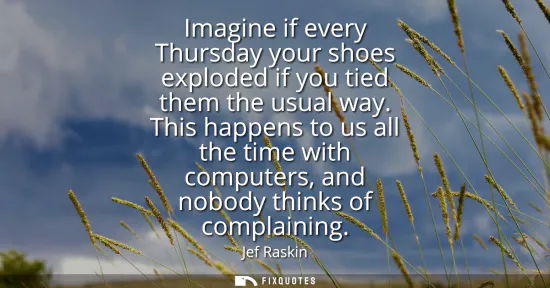 Small: Imagine if every Thursday your shoes exploded if you tied them the usual way. This happens to us all the time 