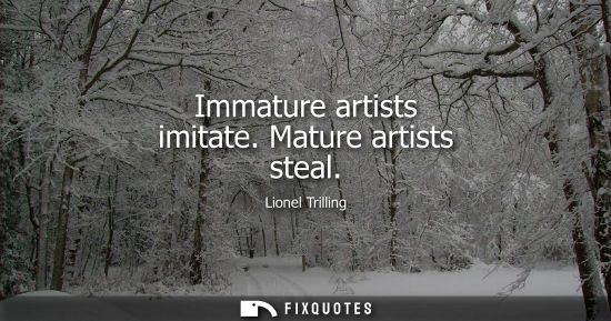 Small: Immature artists imitate. Mature artists steal