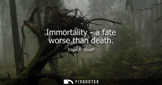 Small: Immortality - a fate worse than death - Edgar A. Shoaff