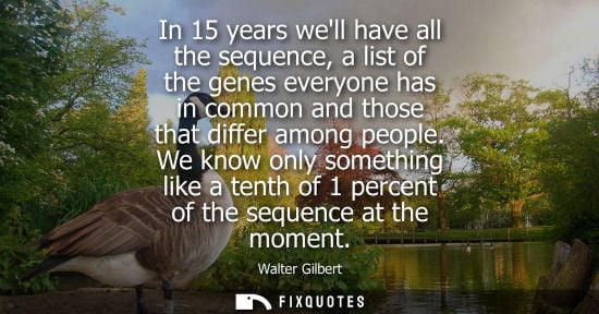 Small: In 15 years well have all the sequence, a list of the genes everyone has in common and those that diffe