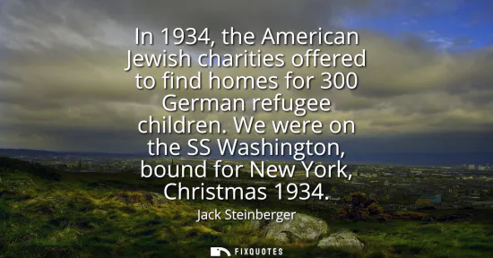 Small: In 1934, the American Jewish charities offered to find homes for 300 German refugee children. We were on the S