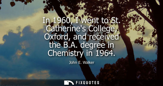 Small: In 1960, I went to St. Catherines College, Oxford, and received the B.A. degree in Chemistry in 1964