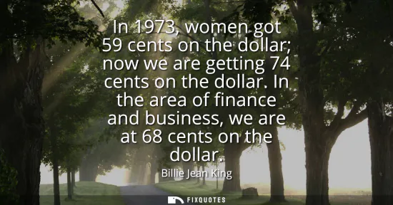 Small: In 1973, women got 59 cents on the dollar now we are getting 74 cents on the dollar. In the area of finance an