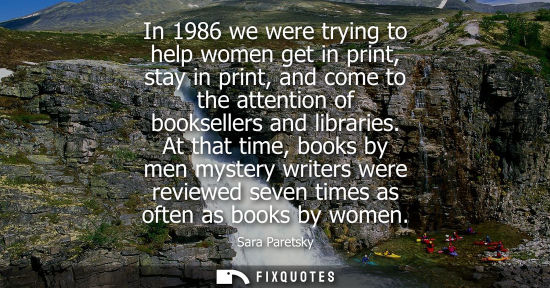 Small: In 1986 we were trying to help women get in print, stay in print, and come to the attention of booksellers and