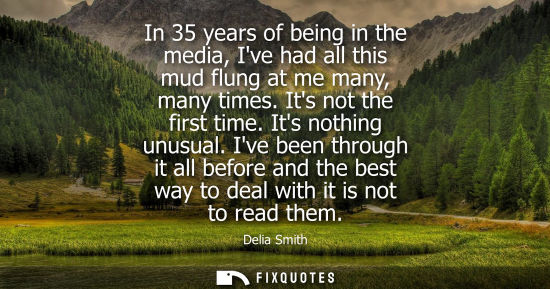 Small: In 35 years of being in the media, Ive had all this mud flung at me many, many times. Its not the first
