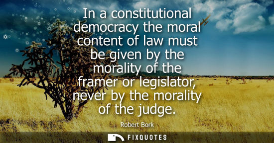 Small: In a constitutional democracy the moral content of law must be given by the morality of the framer or l
