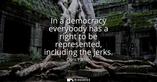 Small: In a democracy everybody has a right to be represented, including the jerks