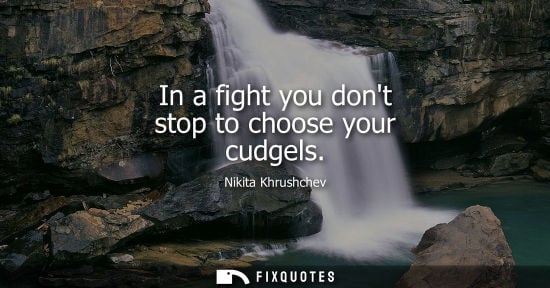 Small: In a fight you dont stop to choose your cudgels