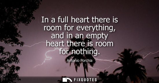 Small: In a full heart there is room for everything, and in an empty heart there is room for nothing