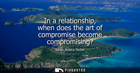 Small: In a relationship, when does the art of compromise become compromising?