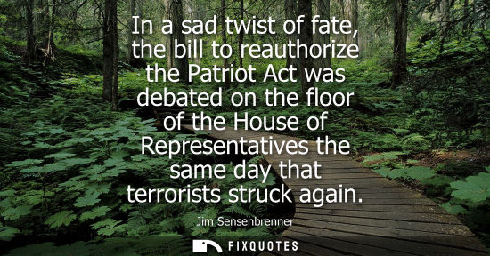 Small: In a sad twist of fate, the bill to reauthorize the Patriot Act was debated on the floor of the House o
