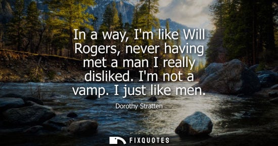 Small: In a way, Im like Will Rogers, never having met a man I really disliked. Im not a vamp. I just like men