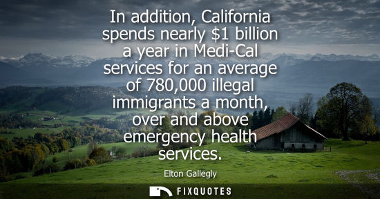 Small: In addition, California spends nearly 1 billion a year in Medi-Cal services for an average of 780,000 i