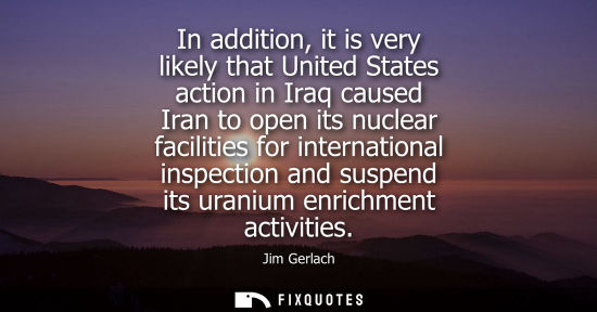 Small: In addition, it is very likely that United States action in Iraq caused Iran to open its nuclear facili
