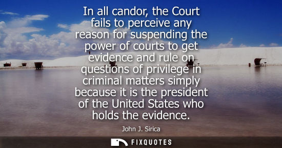 Small: In all candor, the Court fails to perceive any reason for suspending the power of courts to get evidenc