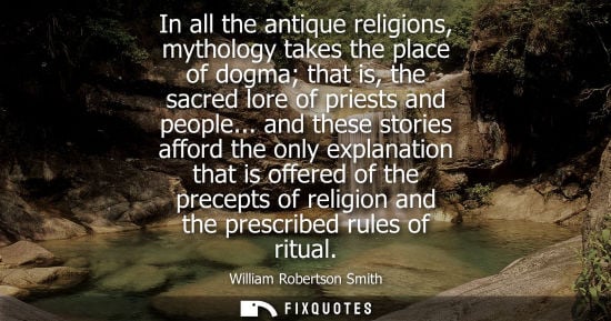 Small: In all the antique religions, mythology takes the place of dogma that is, the sacred lore of priests an