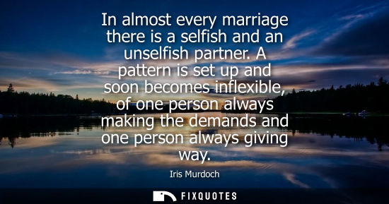 Small: In almost every marriage there is a selfish and an unselfish partner. A pattern is set up and soon becomes inf
