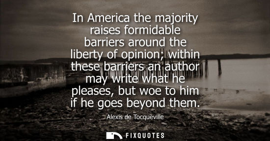 Small: Alexis de Tocqueville - In America the majority raises formidable barriers around the liberty of opinion withi