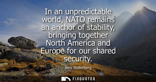 Small: In an unpredictable world, NATO remains an anchor of stability, bringing together North America and Eur