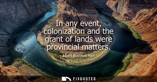 Small: In any event, colonization and the grant of lands were provincial matters