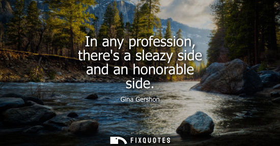 Small: In any profession, theres a sleazy side and an honorable side