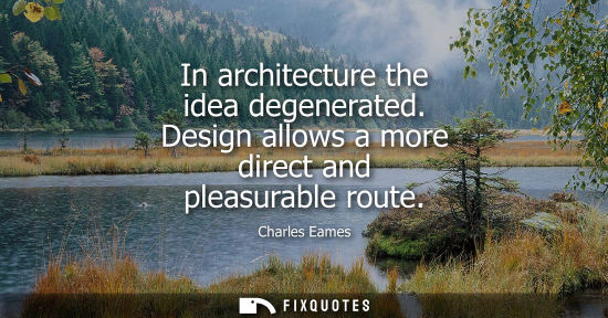 Small: In architecture the idea degenerated. Design allows a more direct and pleasurable route