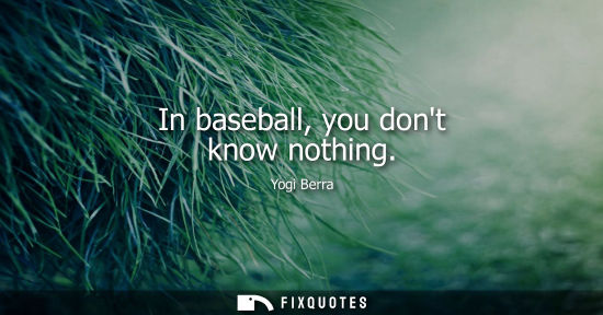 Small: In baseball, you dont know nothing