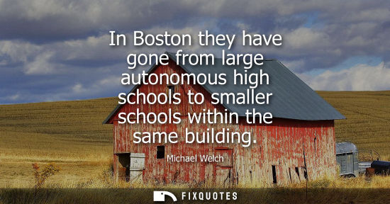 Small: In Boston they have gone from large autonomous high schools to smaller schools within the same building