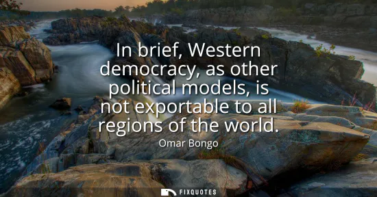 Small: In brief, Western democracy, as other political models, is not exportable to all regions of the world