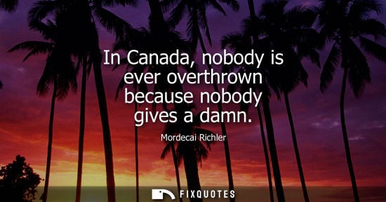 Small: In Canada, nobody is ever overthrown because nobody gives a damn