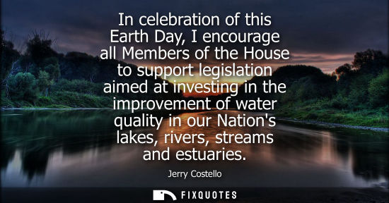 Small: In celebration of this Earth Day, I encourage all Members of the House to support legislation aimed at 