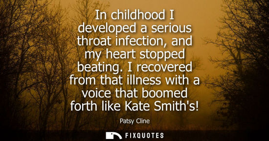 Small: In childhood I developed a serious throat infection, and my heart stopped beating. I recovered from tha