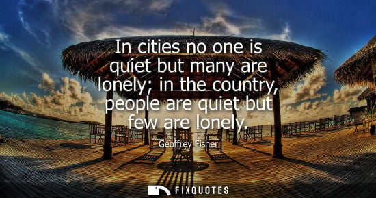 Small: In cities no one is quiet but many are lonely in the country, people are quiet but few are lonely