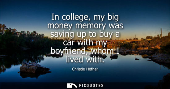 Small: In college, my big money memory was saving up to buy a car with my boyfriend, whom I lived with