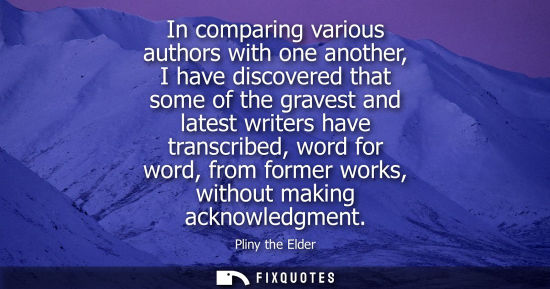 Small: In comparing various authors with one another, I have discovered that some of the gravest and latest wr