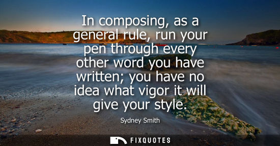 Small: In composing, as a general rule, run your pen through every other word you have written you have no ide