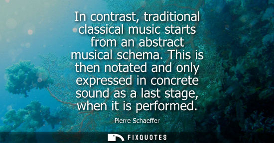 Small: In contrast, traditional classical music starts from an abstract musical schema. This is then notated a