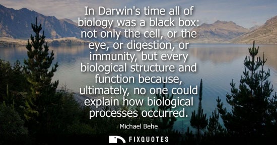 Small: In Darwins time all of biology was a black box: not only the cell, or the eye, or digestion, or immunit