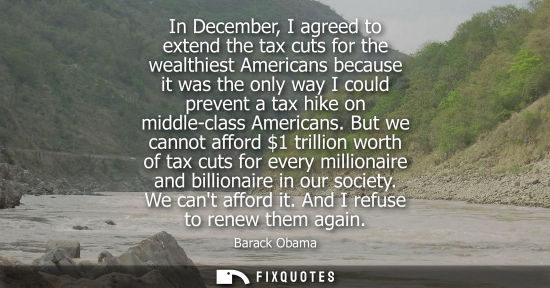 Small: In December, I agreed to extend the tax cuts for the wealthiest Americans because it was the only way I