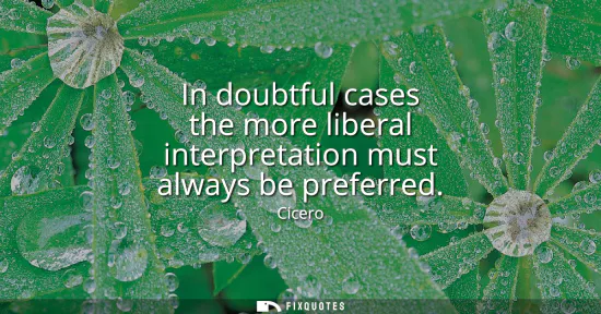 Small: In doubtful cases the more liberal interpretation must always be preferred