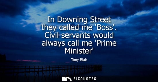 Small: In Downing Street they called me Boss. Civil servants would always call me Prime Minister