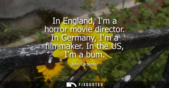 Small: In England, Im a horror movie director. In Germany, Im a filmmaker. In the US, Im a bum