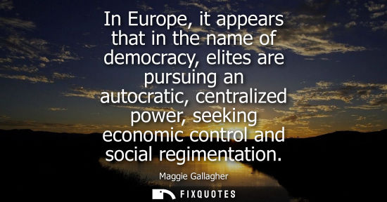 Small: In Europe, it appears that in the name of democracy, elites are pursuing an autocratic, centralized pow