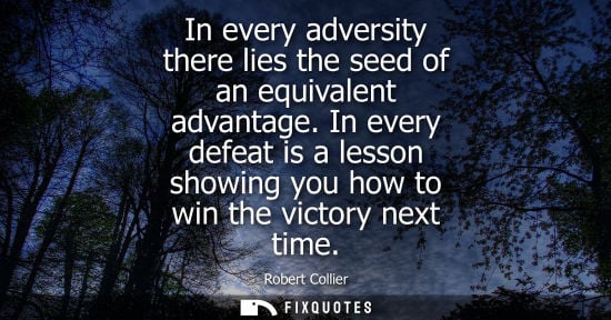 Small: In every adversity there lies the seed of an equivalent advantage. In every defeat is a lesson showing 