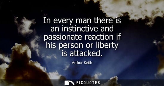 Small: In every man there is an instinctive and passionate reaction if his person or liberty is attacked