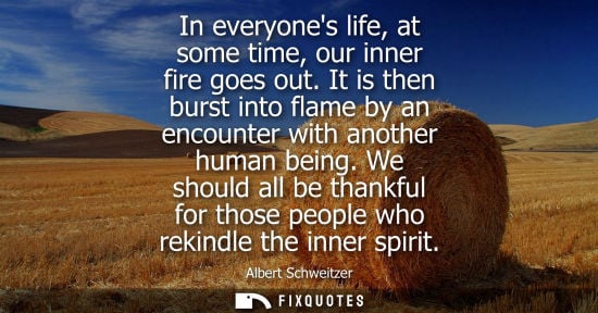 Small: In everyones life, at some time, our inner fire goes out. It is then burst into flame by an encounter with ano
