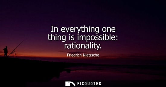 Small: Friedrich Nietzsche - In everything one thing is impossible: rationality