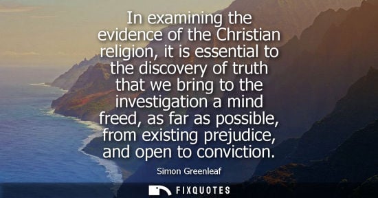 Small: In examining the evidence of the Christian religion, it is essential to the discovery of truth that we 