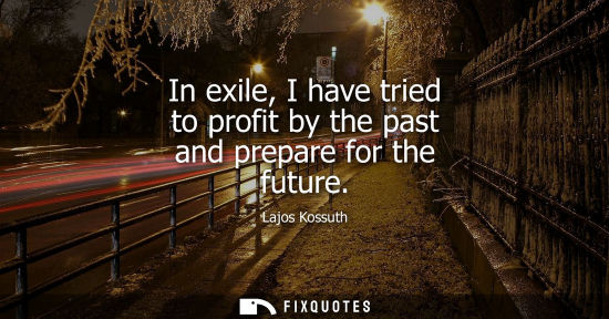 Small: In exile, I have tried to profit by the past and prepare for the future