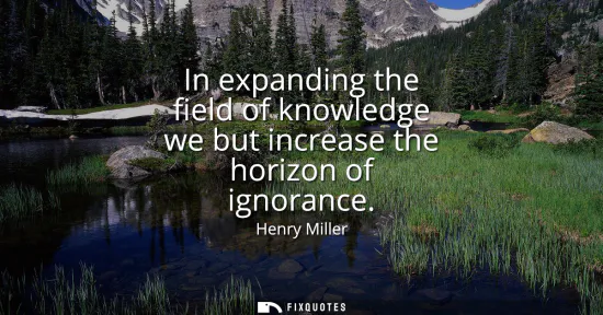 Small: In expanding the field of knowledge we but increase the horizon of ignorance